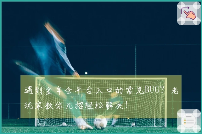 遇到金年会平台入口的常见BUG？老玩家教你几招轻松解决！