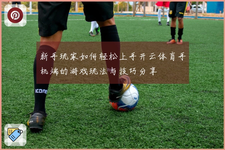 新手玩家如何轻松上手开云体育手机端的游戏玩法与技巧分享