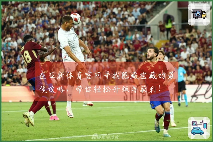 在亚新体育官网寻找隐藏宝藏的最佳攻略，带你轻松升级与获利！