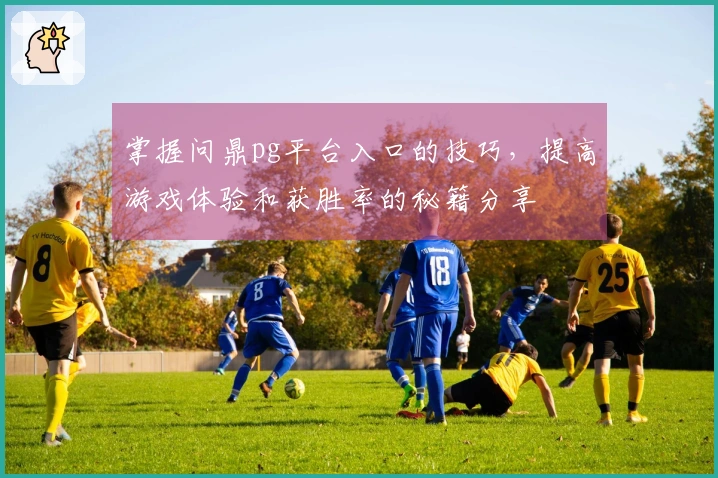 掌握问鼎pg平台入口的技巧，提高游戏体验和获胜率的秘籍分享
