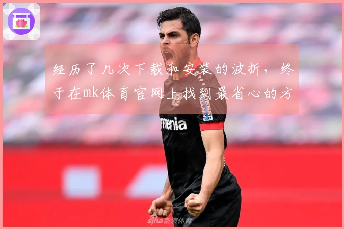 经历了几次下载和安装的波折，终于在mk体育官网上找到最省心的方法！