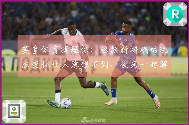 英皇体育提醒你：这款新游戏的玩法变化让人意想不到，快来一起解析体验！