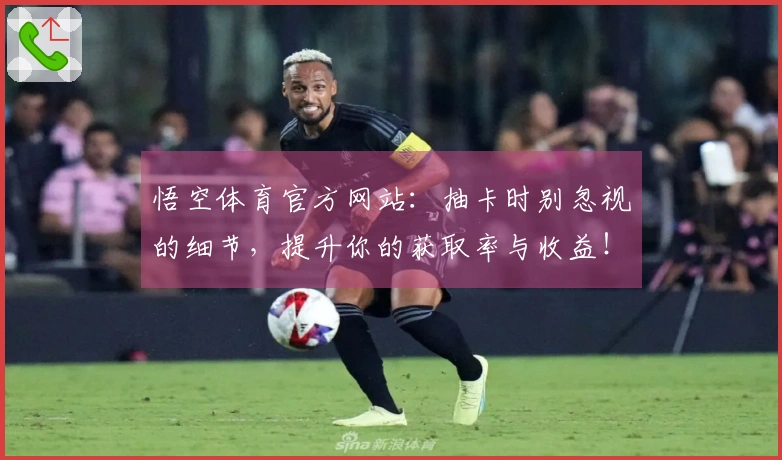 悟空体育官方网站：抽卡时别忽视的细节，提升你的获取率与收益！