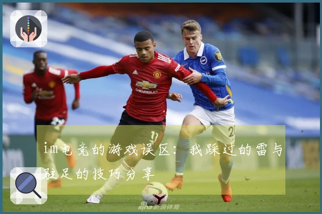 im电竞的游戏误区：我踩过的雷与驻足的技巧分享