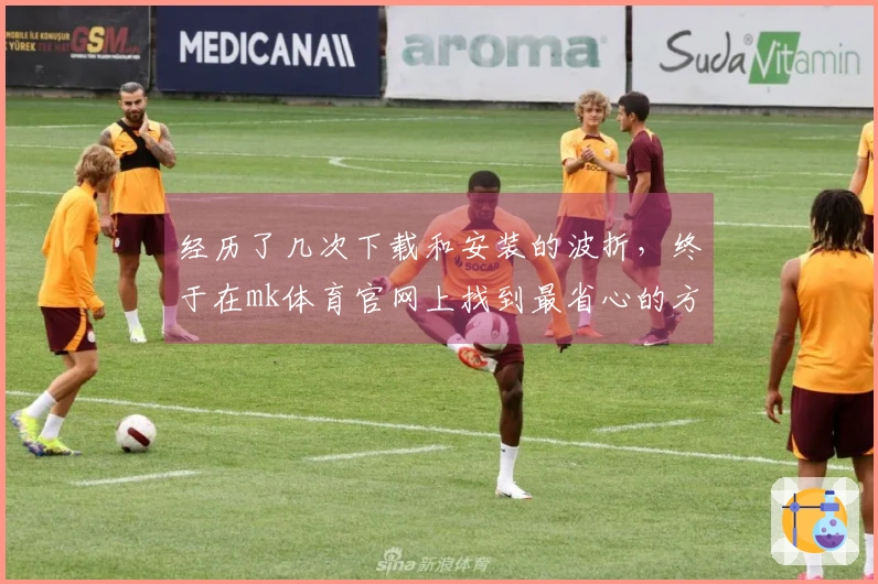 经历了几次下载和安装的波折，终于在mk体育官网上找到最省心的方法！