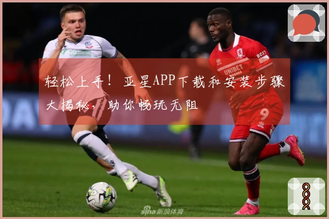 轻松上手！亚星APP下载和安装步骤大揭秘，助你畅玩无阻