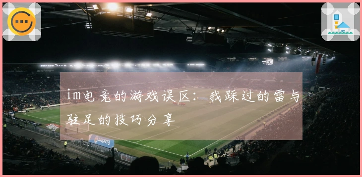 im电竞的游戏误区：我踩过的雷与驻足的技巧分享