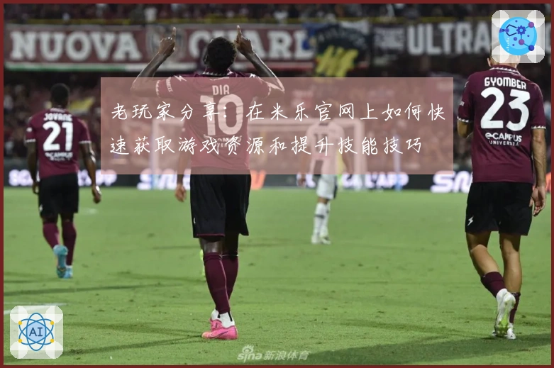 老玩家分享：在米乐官网上如何快速获取游戏资源和提升技能技巧
