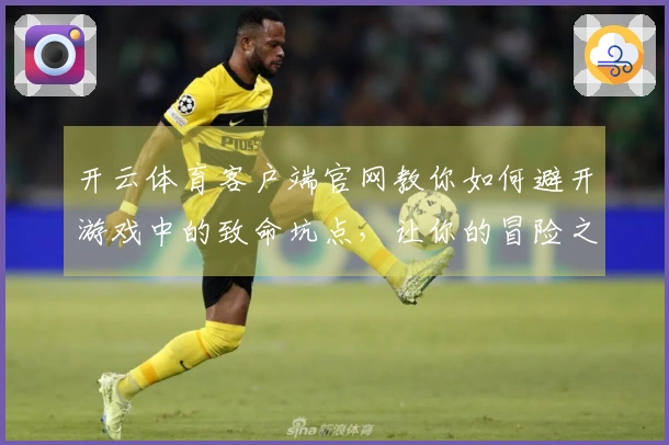 开云体育客户端官网教你如何避开游戏中的致命坑点，让你的冒险之旅更加顺利