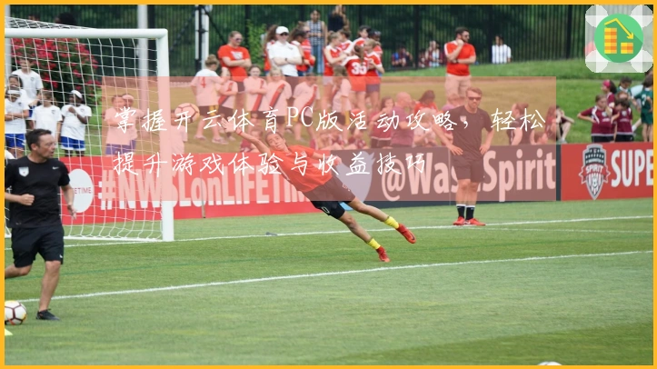 掌握开云体育PC版活动攻略，轻松提升游戏体验与收益技巧
