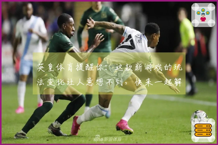 英皇体育提醒你：这款新游戏的玩法变化让人意想不到，快来一起解析体验！